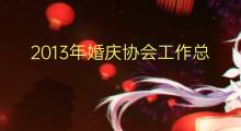2013年婚庆协会工作总结1000字(9篇)