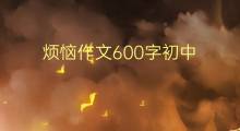 烦恼作文600字初中(精选范文7篇)